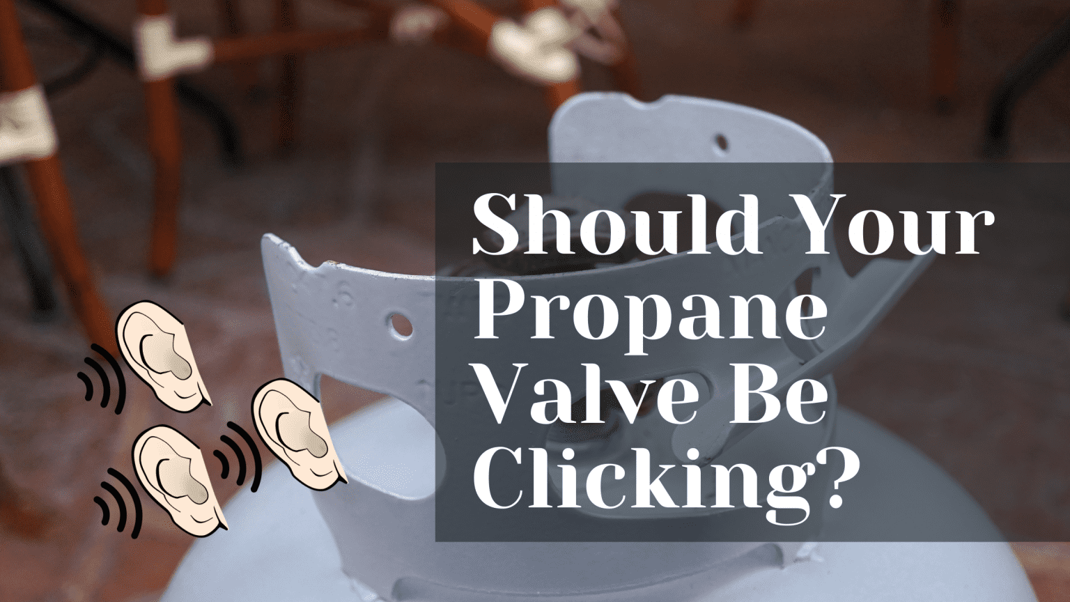 Why Is Your Propane Tank Valve "Clicking" When You Open It?