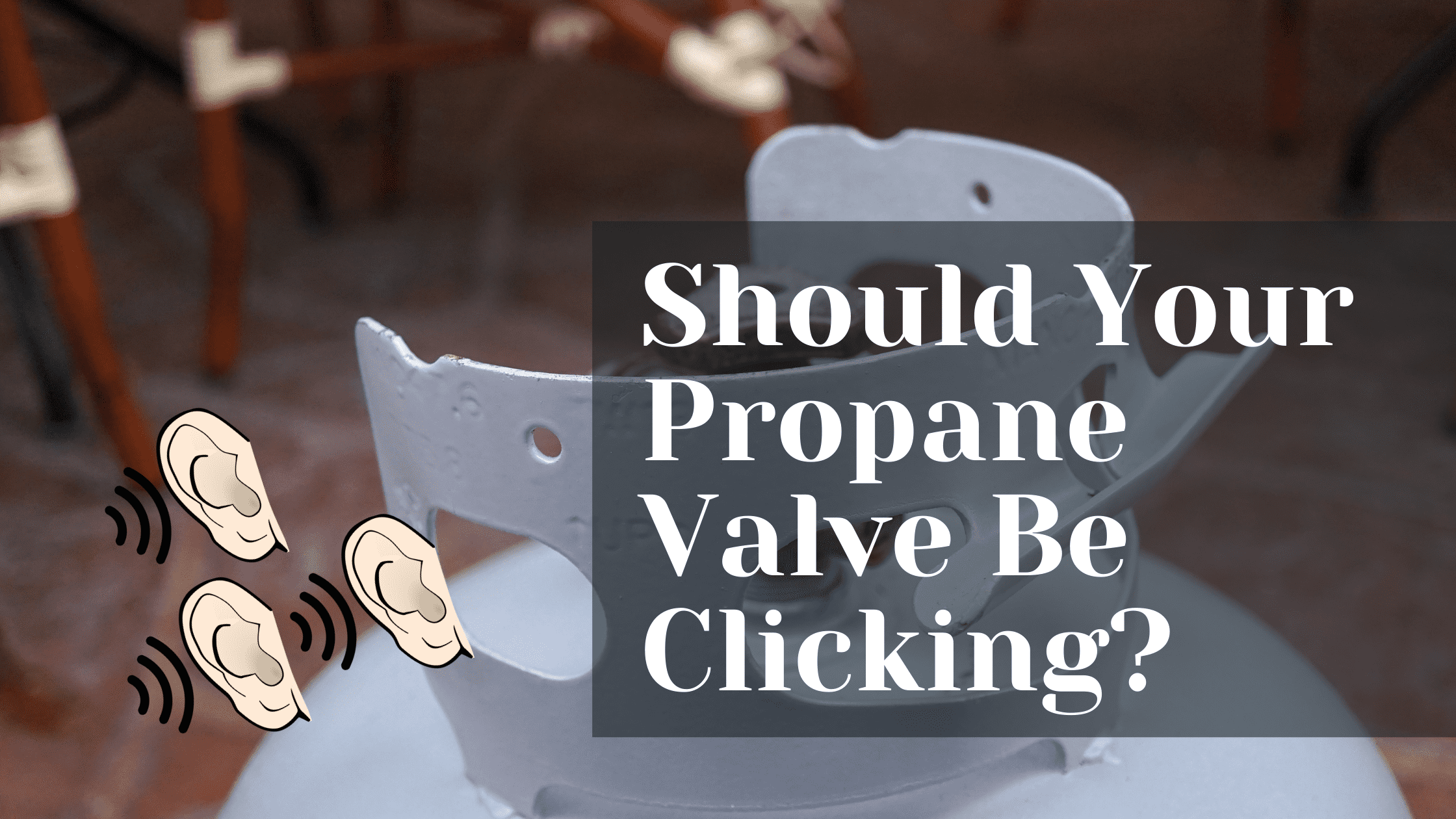 Why Is Your Propane Tank Valve “Clicking” When You Open It?