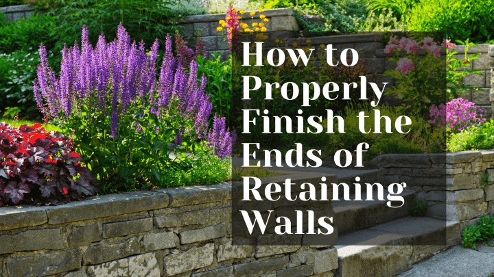 How to Properly Finish The Ends of Retaining Walls