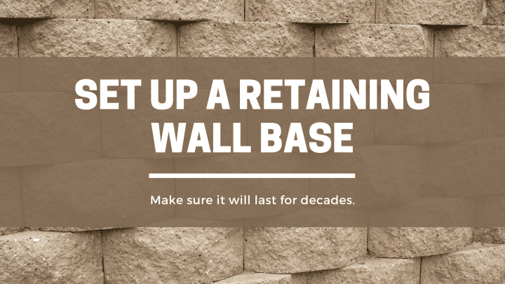 How to Set Up A Retaining Wall Base That Will Last